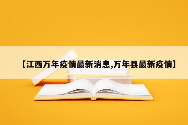 【江西万年疫情最新消息,万年县最新疫情】