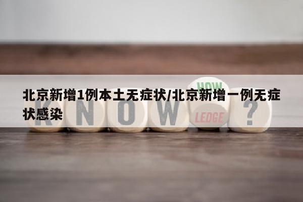 北京新增1例本土无症状/北京新增一例无症状感染