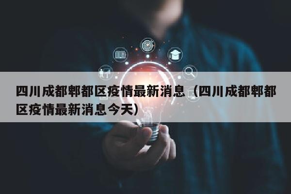 四川成都郫都区疫情最新消息（四川成都郫都区疫情最新消息今天）