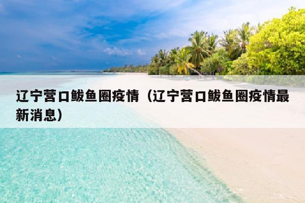 辽宁营口鲅鱼圈疫情（辽宁营口鲅鱼圈疫情最新消息）