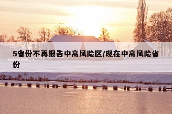 5省份不再报告中高风险区/现在中高风险省份