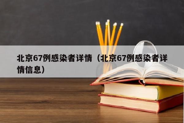 北京67例感染者详情（北京67例感染者详情信息）