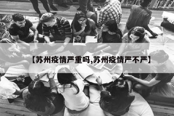 【苏州疫情严重吗,苏州疫情严不严】