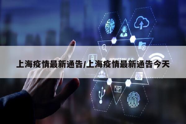 上海疫情最新通告/上海疫情最新通告今天