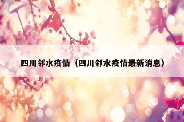 四川邻水疫情（四川邻水疫情最新消息）