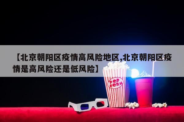 【北京朝阳区疫情高风险地区,北京朝阳区疫情是高风险还是低风险】