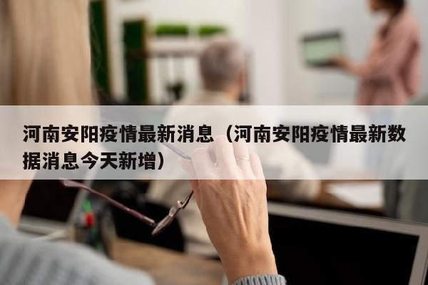 河南安阳疫情最新消息（河南安阳疫情最新数据消息今天新增）