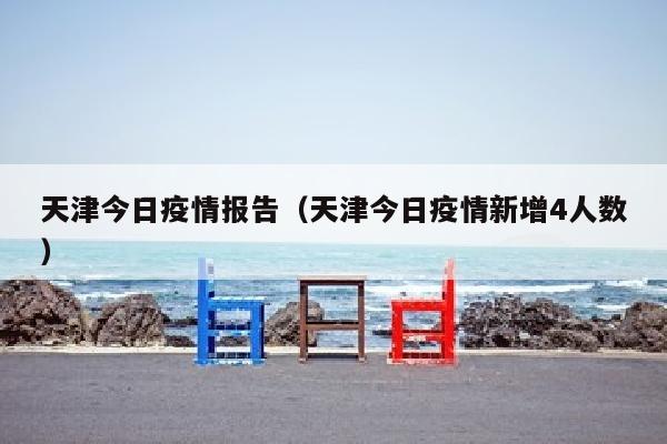 天津今日疫情报告（天津今日疫情新增4人数）