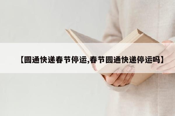 【圆通快递春节停运,春节圆通快递停运吗】