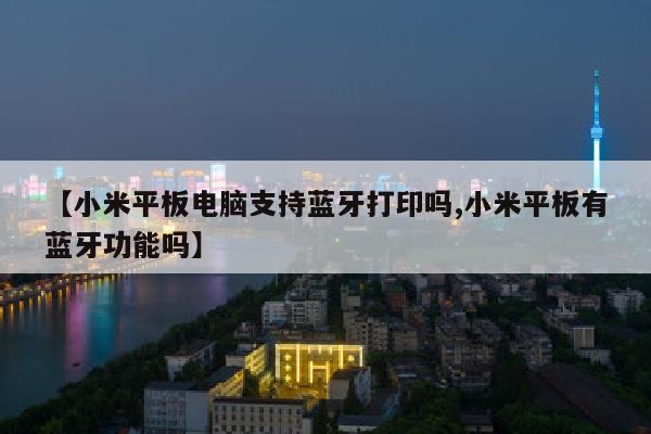 【小米平板电脑支持蓝牙打印吗,小米平板有蓝牙功能吗】