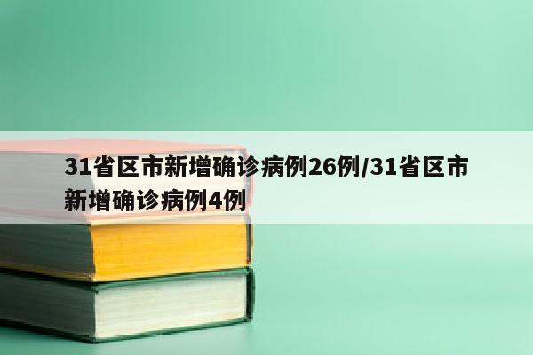 31省区市新增确诊病例26例/31省区市新增确诊病例4例