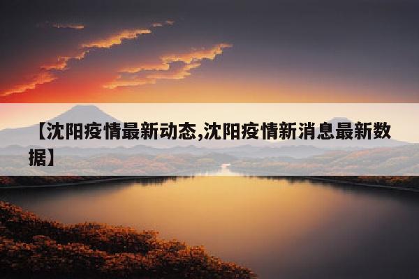 【沈阳疫情最新动态,沈阳疫情新消息最新数据】