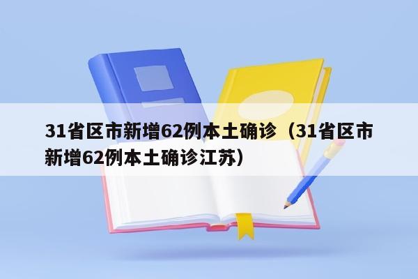 31省区市新增62例本土确诊（31省区市新增62例本土确诊江苏）