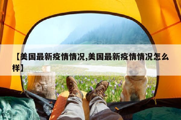 【美国最新疫情情况,美国最新疫情情况怎么样】