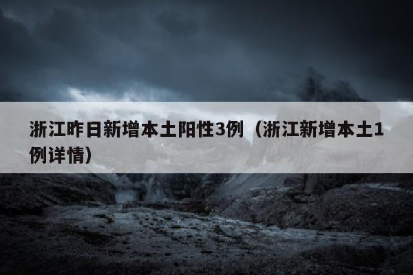 浙江昨日新增本土阳性3例（浙江新增本土1例详情）