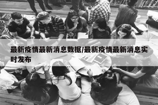 最新疫情最新消息数据/最新疫情最新消息实时发布