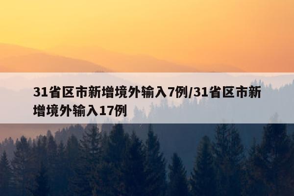 31省区市新增境外输入7例/31省区市新增境外输入17例