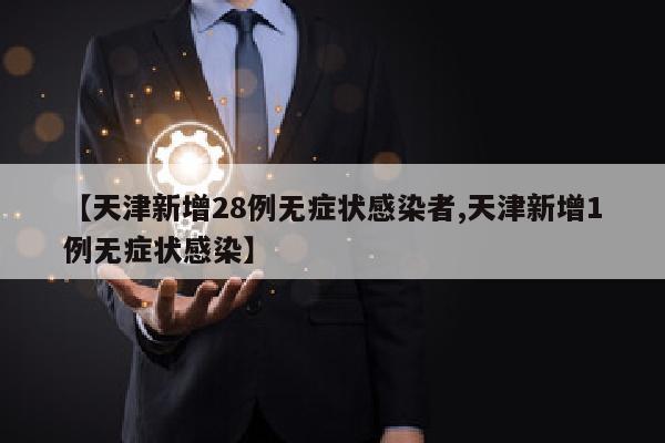【天津新增28例无症状感染者,天津新增1例无症状感染】