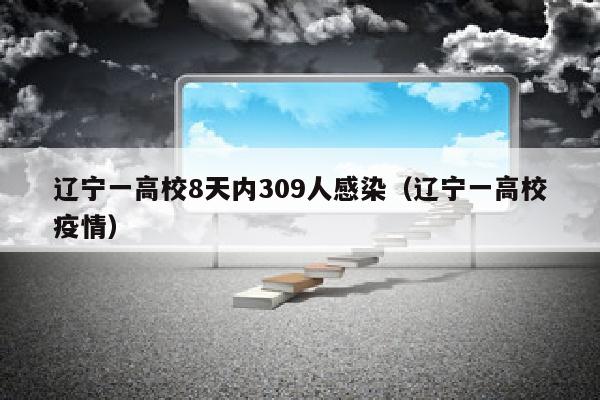 辽宁一高校8天内309人感染（辽宁一高校疫情）