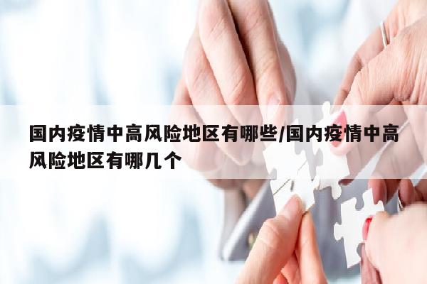 国内疫情中高风险地区有哪些/国内疫情中高风险地区有哪几个