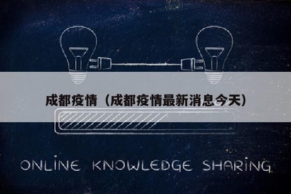 成都疫情（成都疫情最新消息今天）