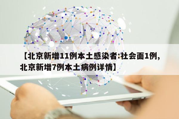 【北京新增11例本土感染者:社会面1例,北京新增7例本土病例详情】