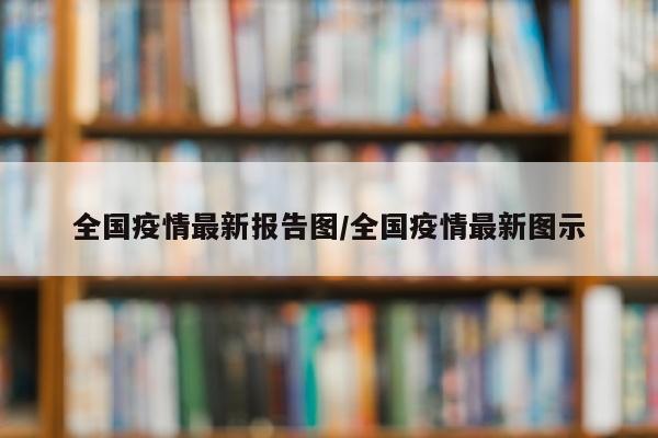 全国疫情最新报告图/全国疫情最新图示