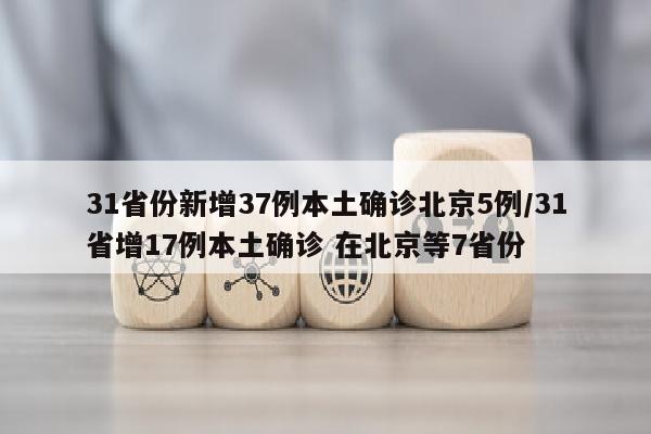 31省份新增37例本土确诊北京5例/31省增17例本土确诊 在北京等7省份