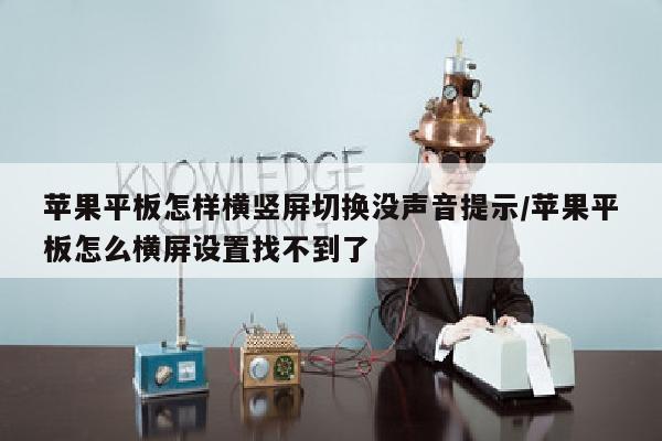 苹果平板怎样横竖屏切换没声音提示/苹果平板怎么横屏设置找不到了