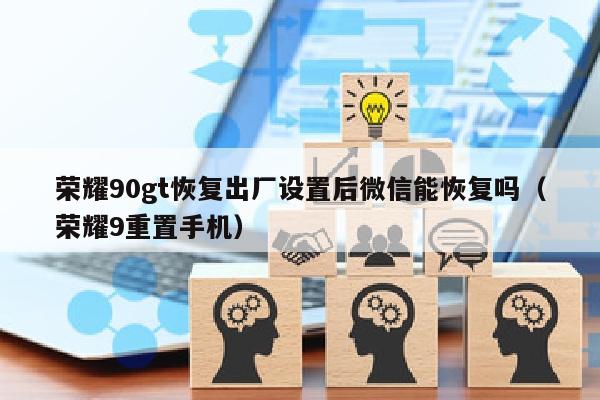 荣耀90gt恢复出厂设置后微信能恢复吗（荣耀9重置手机）