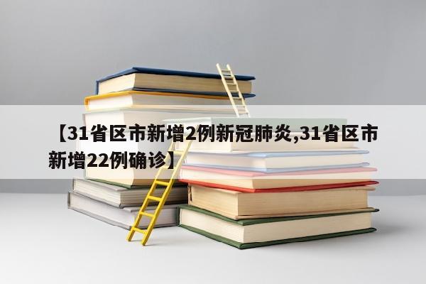 【31省区市新增2例新冠肺炎,31省区市新增22例确诊】