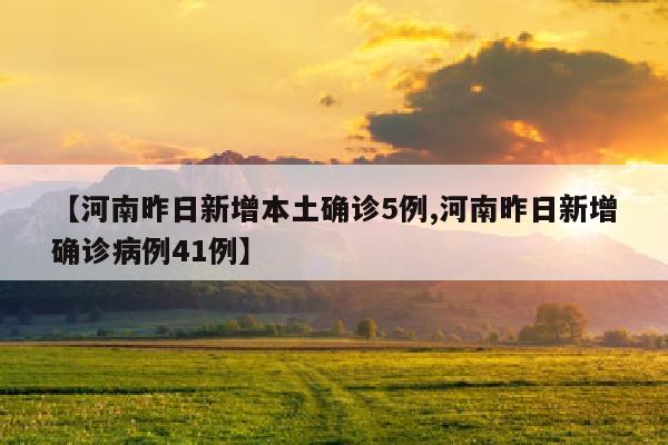 【河南昨日新增本土确诊5例,河南昨日新增确诊病例41例】