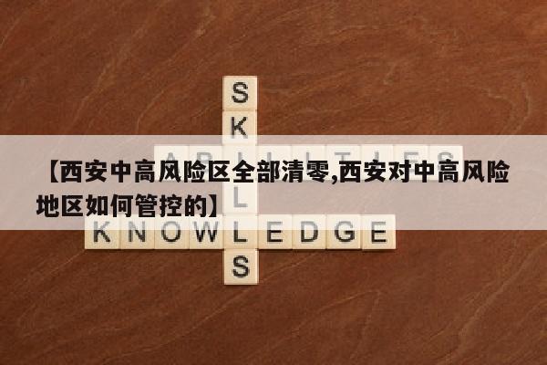 【西安中高风险区全部清零,西安对中高风险地区如何管控的】