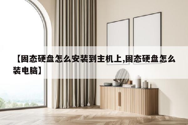 【固态硬盘怎么安装到主机上,固态硬盘怎么装电脑】
