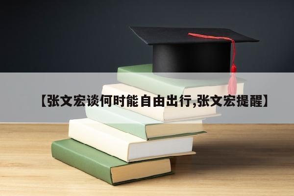 【张文宏谈何时能自由出行,张文宏提醒】