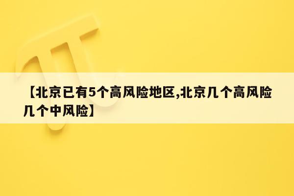 【北京已有5个高风险地区,北京几个高风险几个中风险】