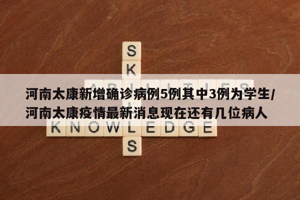 河南太康新增确诊病例5例其中3例为学生/河南太康疫情最新消息现在还有几位病人