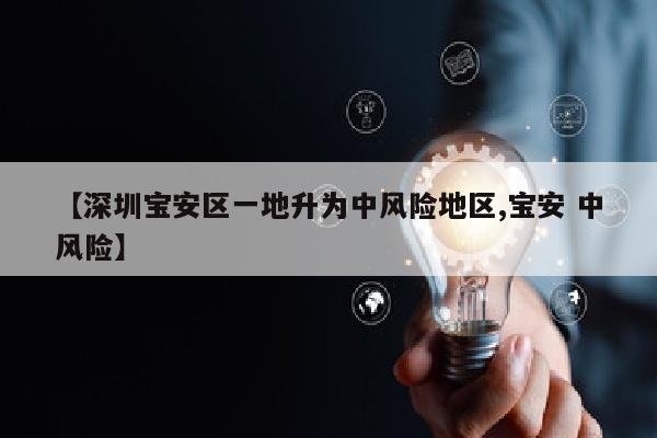 【深圳宝安区一地升为中风险地区,宝安 中风险】