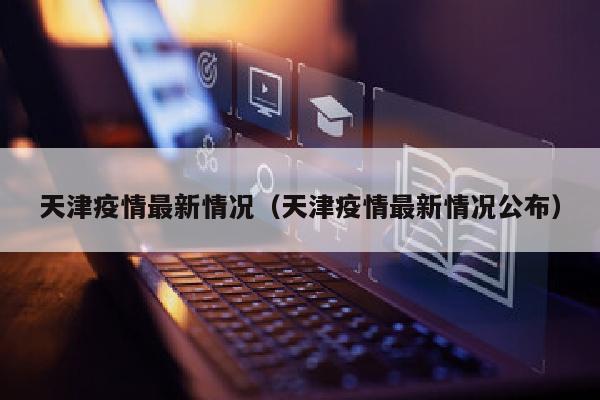 天津疫情最新情况（天津疫情最新情况公布）
