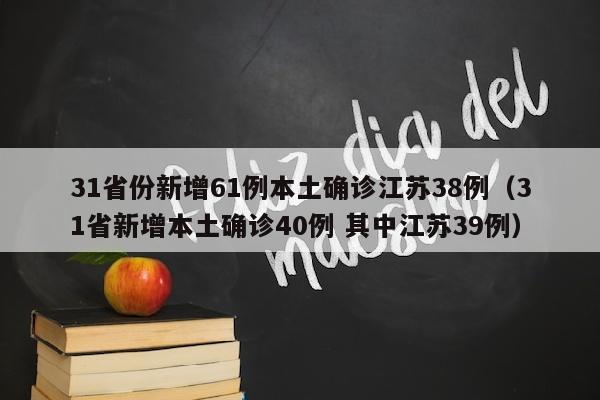 31省份新增61例本土确诊江苏38例（31省新增本土确诊40例 其中江苏39例）