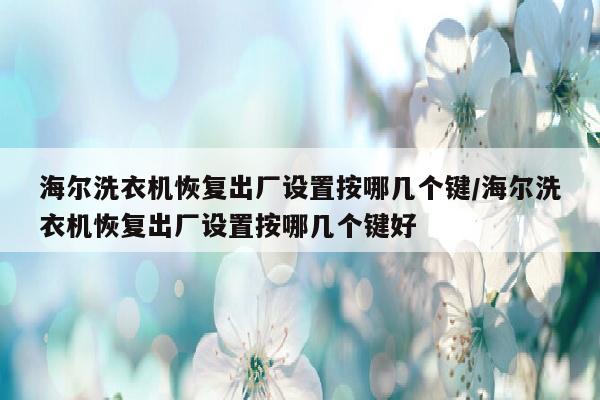 海尔洗衣机恢复出厂设置按哪几个键/海尔洗衣机恢复出厂设置按哪几个键好