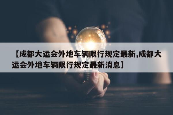 【成都大运会外地车辆限行规定最新,成都大运会外地车辆限行规定最新消息】