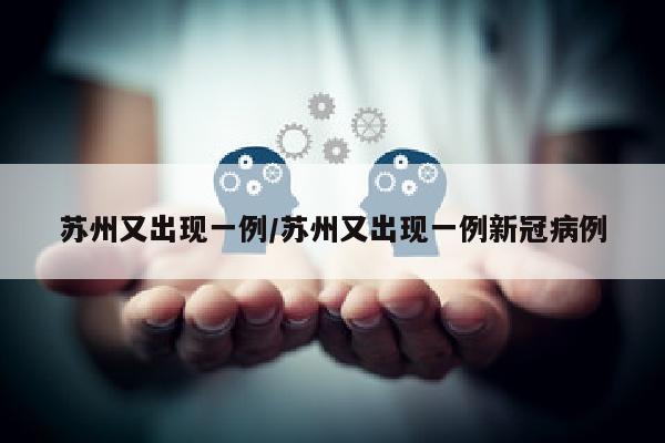苏州又出现一例/苏州又出现一例新冠病例