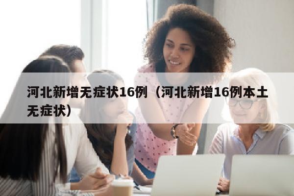 河北新增无症状16例（河北新增16例本土无症状）