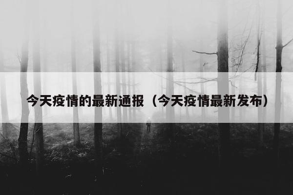 今天疫情的最新通报（今天疫情最新发布）