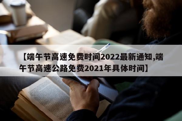【端午节高速免费时间2022最新通知,端午节高速公路免费2021年具体时间】