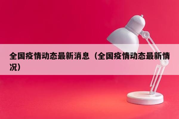 全国疫情动态最新消息（全国疫情动态最新情况）