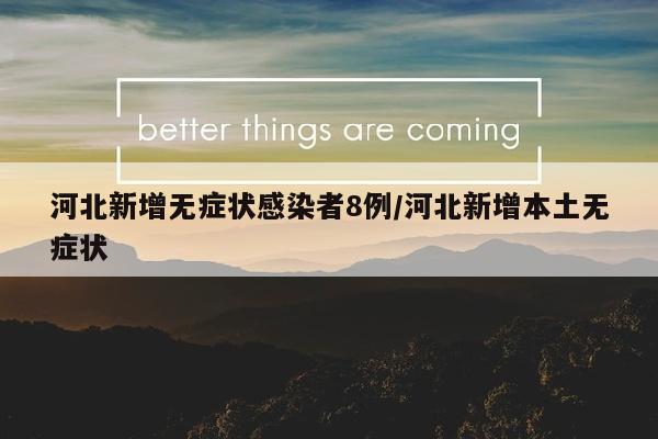 河北新增无症状感染者8例/河北新增本土无症状