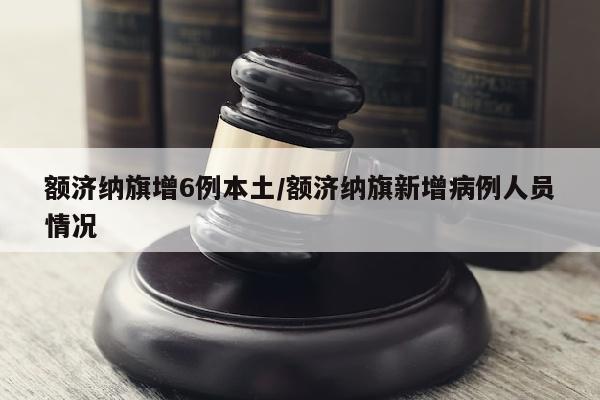 额济纳旗增6例本土/额济纳旗新增病例人员情况
