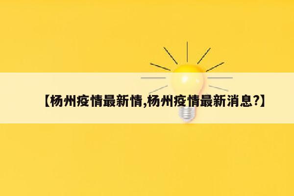【杨州疫情最新情,杨州疫情最新消息?】